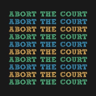 Abort The Court Supreme SCOTUS Court Woman's Body Choice T-Shirt