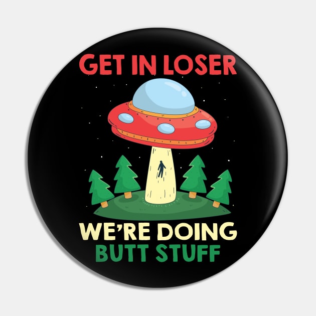 Funny UFO Quote Get In Loser We're Doing Butt Stuff Pin by ArtedPool