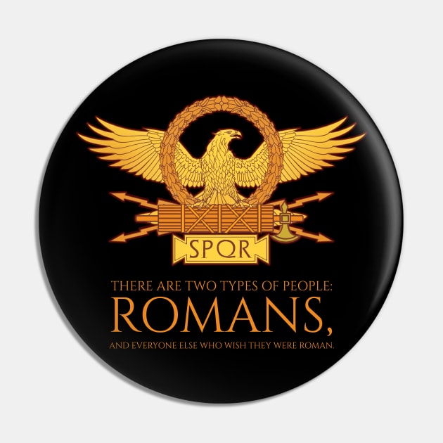 There are two types of people: romans, and everyone else who wish they were roman. - SPQR Ancient Rome Pin by Styr Designs