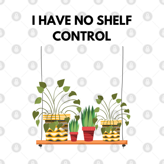 I Have No Shelf Control Plant Lover Plant Mom Plants by olivetees