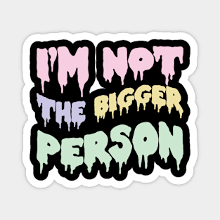 I'm not the bigger person Magnet