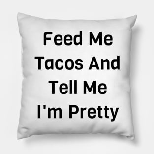 Feed Me Tacos And Tell Me I'm Pretty Pillow