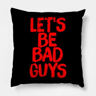 Let's Be Bad Guys Badass Villain Quote Pillow