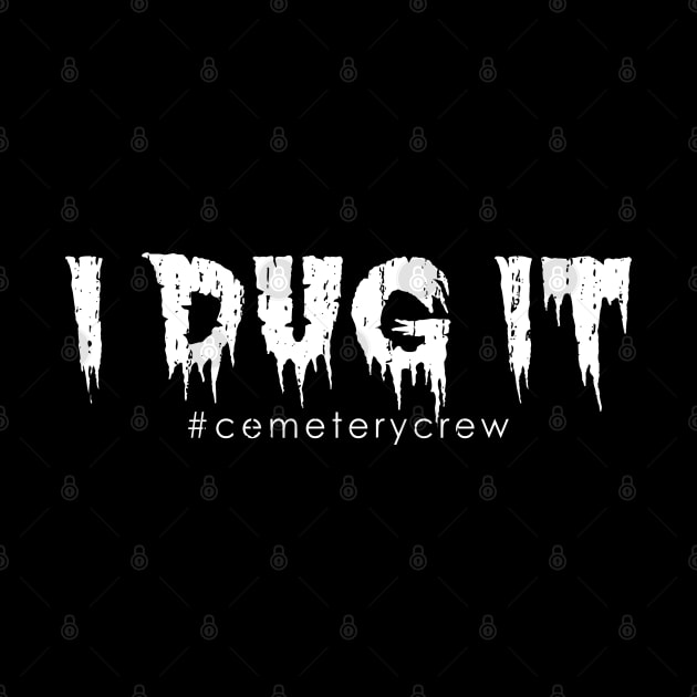 I Dug It Cemetery Worker Grounds Crew by Graveyard Gossip