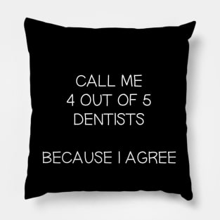 Call me 4 out of 5 Dentists, Because I Agree Pillow