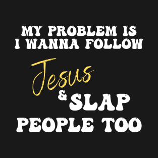 My Problem Is I Wanna Follow Jesus & Slap People Too T-Shirt