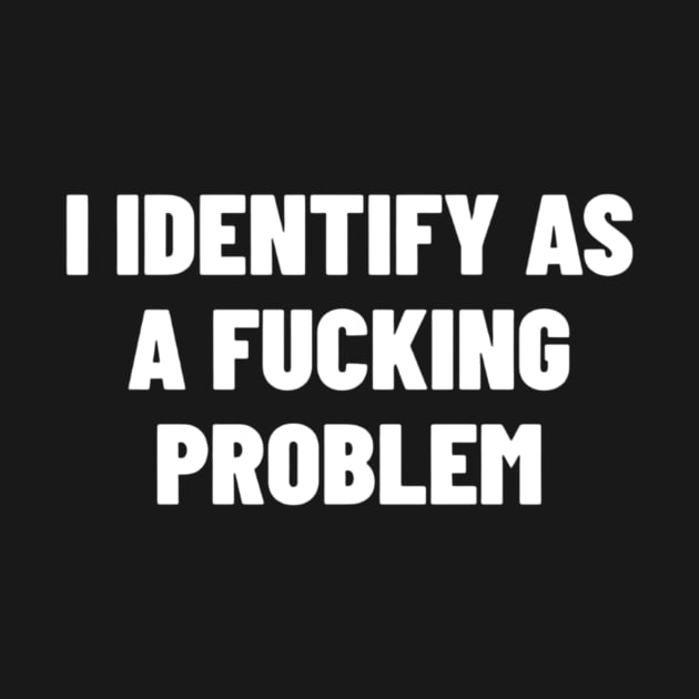 I Identify As A Fucking Problem, Funny Meme Shirt, Oddly Specific Shirt, Y2K 2000's Meme Shirt, Dank Meme Shirt, Sarcastic Saying Shirt by L3GENDS