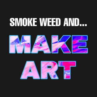 Smoke Weed and Make Art T-Shirt