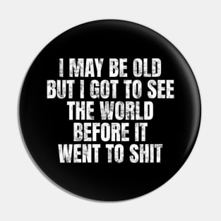 I May Be Old But I Got To See The World Before It Went To Pin