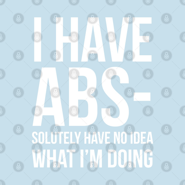 Discover I Have ABS-solutely No Idea What I'm Doing - I Have Abs Solutely No Idea What Im Do - T-Shirt