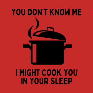 You Don't Know Me, I Might Cook You In Your Sleep T-Shirt