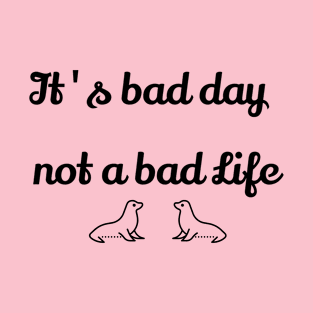 It's bad day, not a bad life T-Shirt