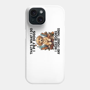 That's What I Do I Pet Dogs I Read Books And I Forget Things Phone Case