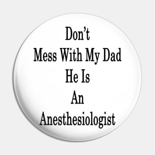 Don't Mess With My Dad He Is An Anesthesiologist Pin