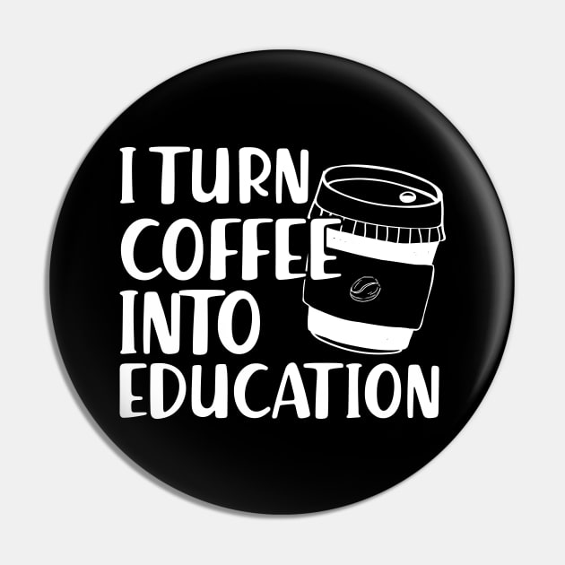 Teacher - I turn coffee into education Pin by KC Happy Shop