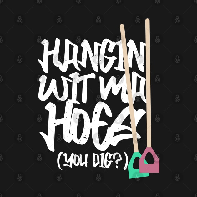 Hanging With My Hoes You Dig? by Kev Brett Designs