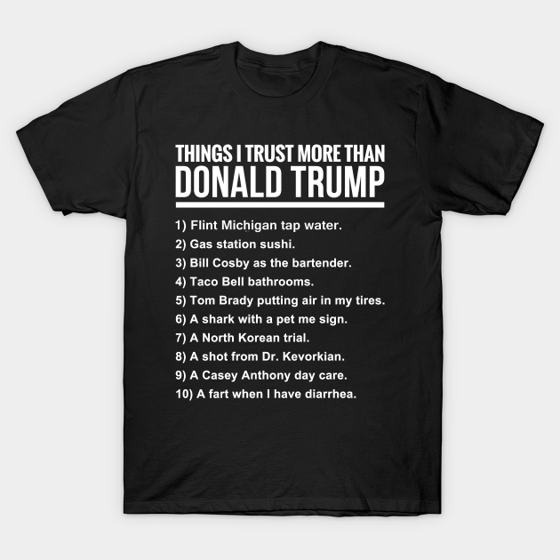 10 Things I Trust More Than Donald Trump 10 Things I Trust More Than Donald Trum T Shirt Teepublic