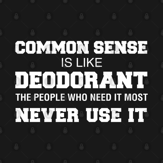 Common Sense Is Like Deodorant The People Who Need It Never Use It by CityNoir