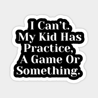 I Cant My Kid Has Practice A Game Or Something Magnet