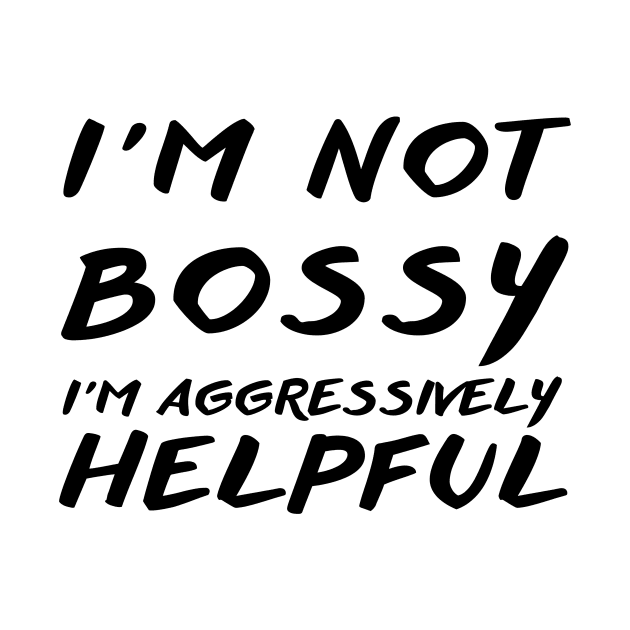I'm Not Bossy I'm Aggressively Helpful by THE TIME