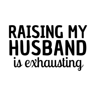 Raising my Husband is Exhausting Wife Funny Saying T-Shirt