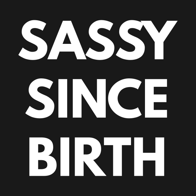 Sassy Since Birth by coffeeandwinedesigns