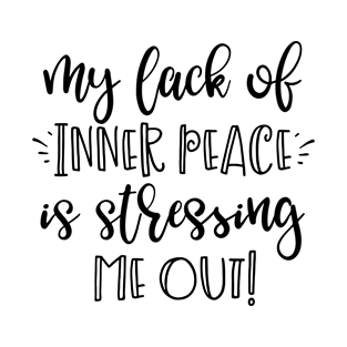 My Lack of Inner Peace is Stressing Me Out T-Shirt