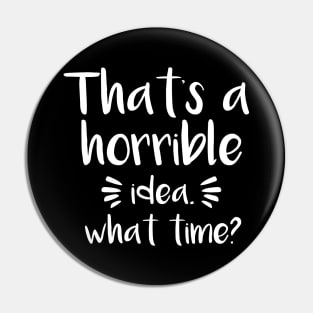 That's a horrible idea, What time? Pin