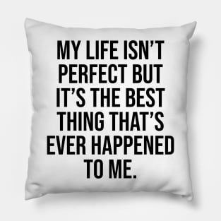 My life isn't perfect but is the best thing that ever happened to me positive quote Pillow