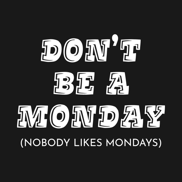 Don't Be A Monday - Quotes To Live By - T-Shirt | TeePublic