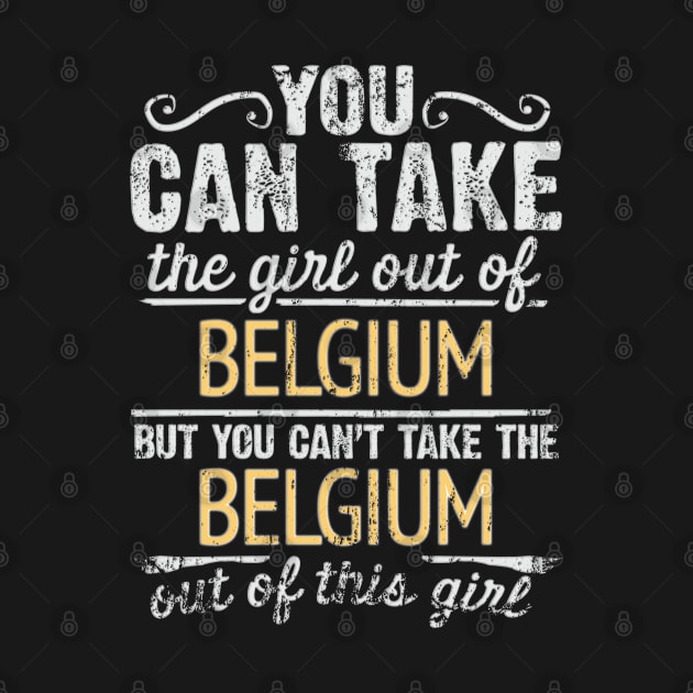 You Can Take The Girl Out Of Belgium But You Cant Take The Belgium Out Of The Girl Design - Gift for Belgian With Belgium Roots by Country Flags