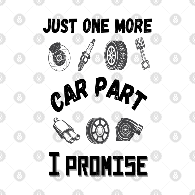 Just one more car part I promise, Funny car parts lover Just One More