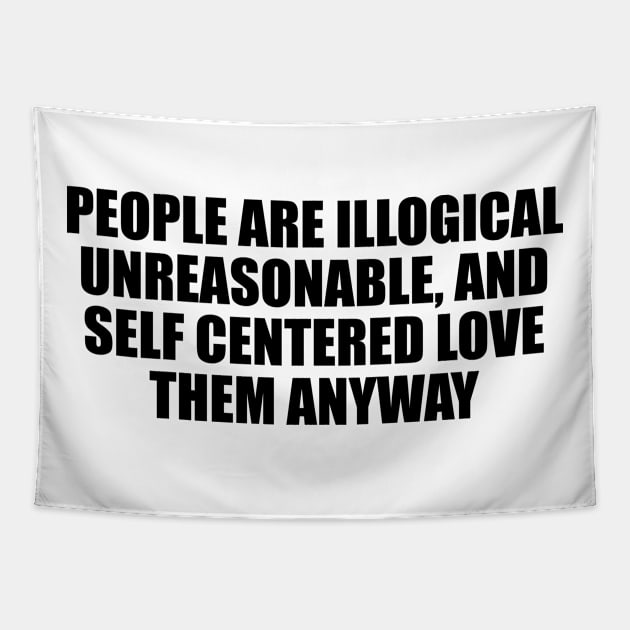 People are illogical, unreasonable, and self centered. Love them anyway Tapestry by D1FF3R3NT