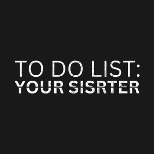 TO DO LIST YOUR SISTER T-Shirt