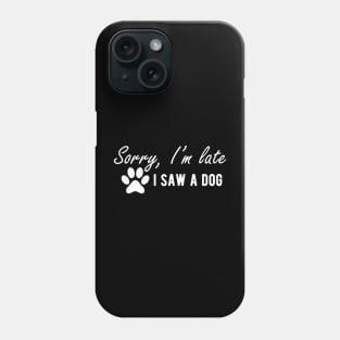 Dog - Sorry I'm late I saw a dog w Phone Case