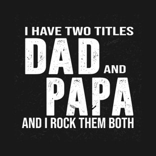 i have two titles dad and papa and i rock them both T-Shirt