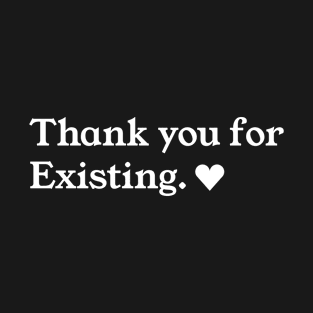 Thank you for existing <3 T-Shirt
