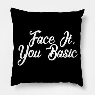 Face It - You Basic - Sarcastic Pillow