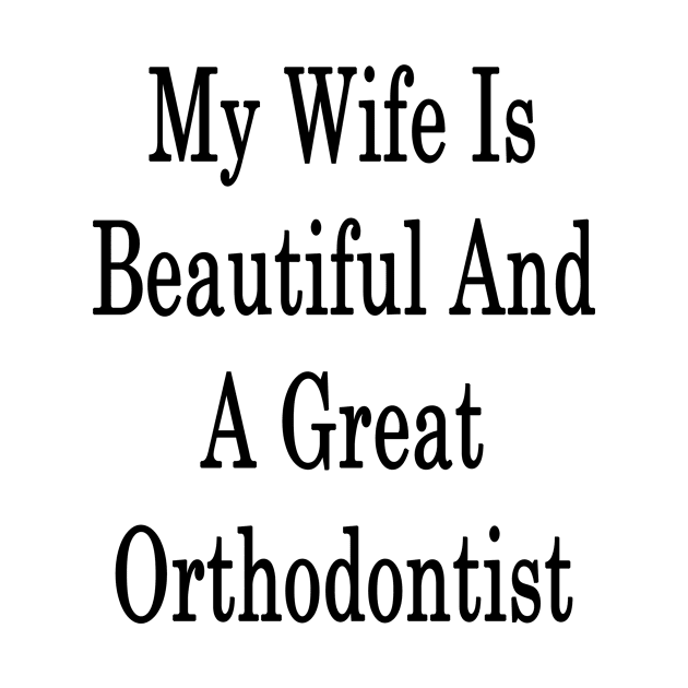 My Wife Is Beautiful And A Great Orthodontist by supernova23