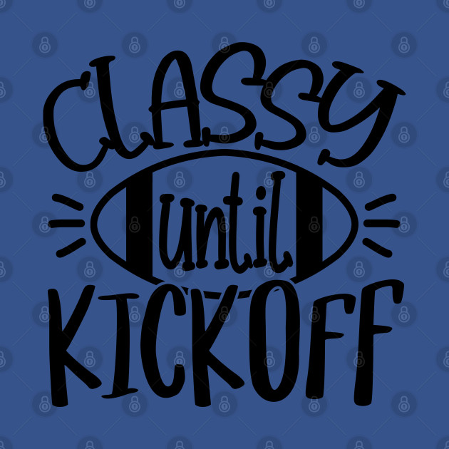 Disover Classy Until Kickoff - Gameday, Funny Football Sports Lover Gift For Men, Women & Kids - Funny Football Gift - T-Shirt