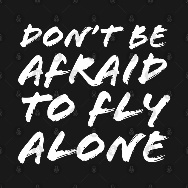 Don't Be Afraid To Fly Alone by Quoteeland