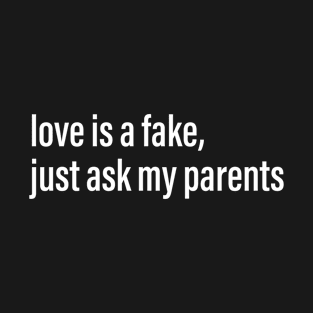 love is fake , just ask my parents T-Shirt