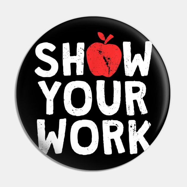 Show Your Work T-Shirt Funny Math Teacher Joke Gift Pin by Sharilyn Bars