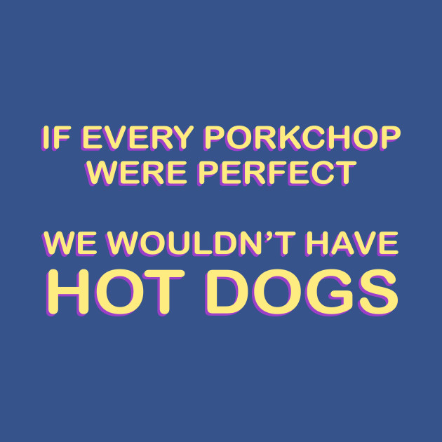 Discover IF EVERY PORK CHOP WERE PERFECT - Hot Dog - T-Shirt