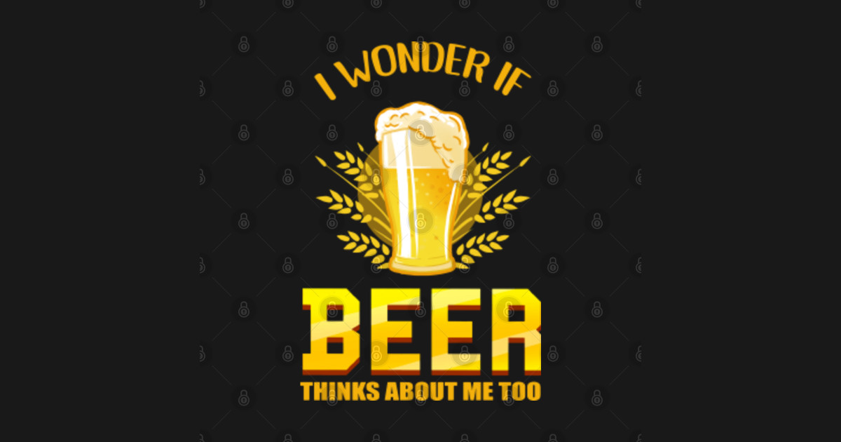 i wonder if beer thinks about me too