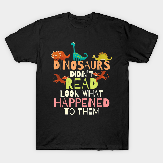 Dinosaurs Didnt Read Look What Happened To Them Teacher - Teacher - T-Shirt