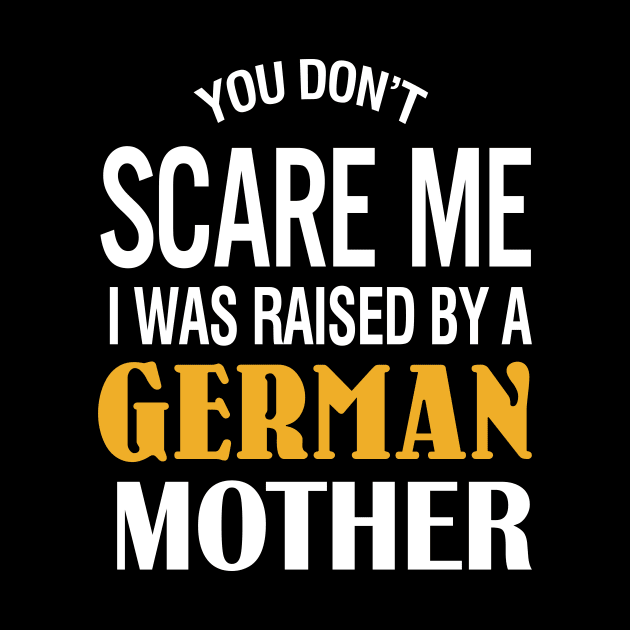 You don't scare me I was raised by a German mother by TeeLand