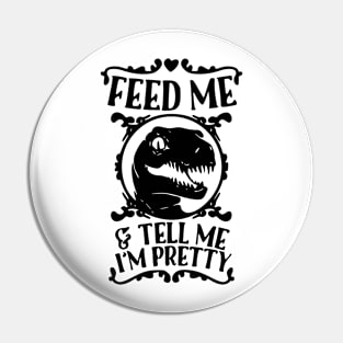 Feed Me And Tell Me I'm Pretty - Dinosaur Pin