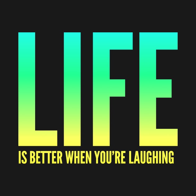 Life is Better When You're Laughing, Fun Inspirational Shirt to Enjoy Life by twizzler3b