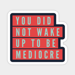 You did not wake up to be mediocre Magnet